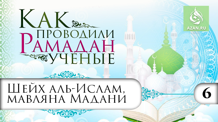 6 часть. Рамадан шейха аль-Ислам, мавляны Мадани