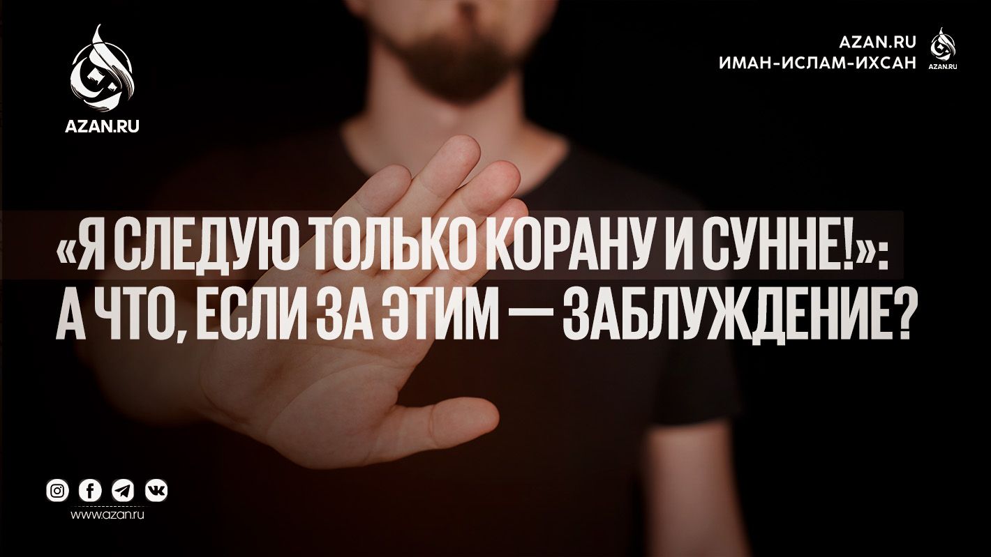«Я следую только Корану и Сунне!»: а что, если за этим — заблуждение?