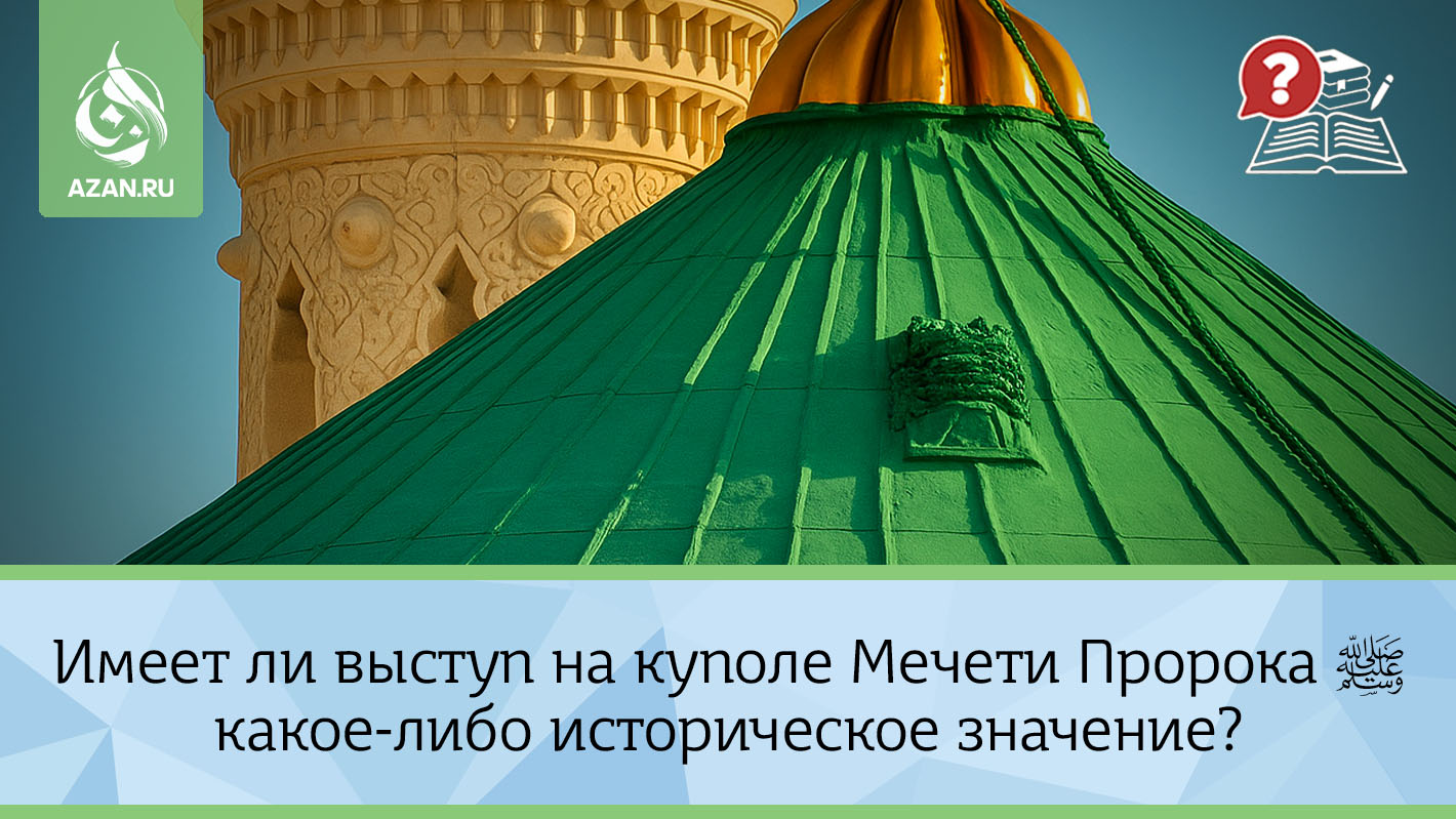 Имеет ли выступ на куполе Мечети Пророка ﷺ какое-либо историческое значение?