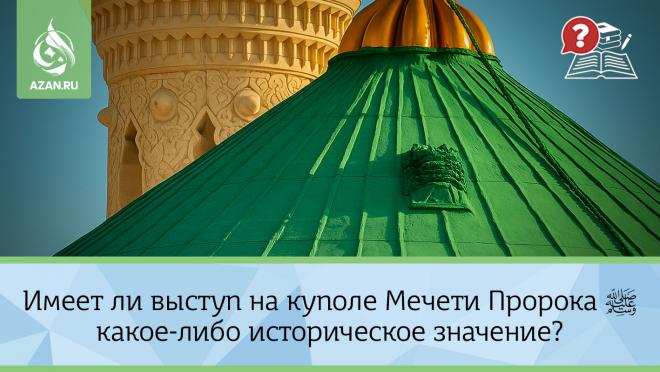 Имеет ли выступ на куполе Мечети Пророка ﷺ какое-либо историческое значение?