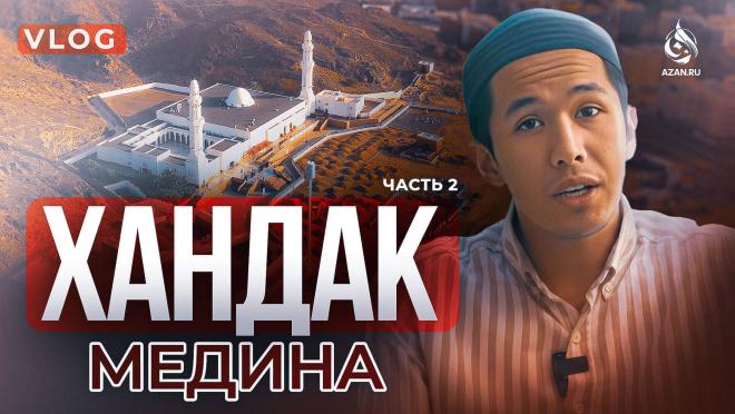 VLOG: Хандак. Ров, мечети и мудрость, которую мы не оцениваем в наши дни